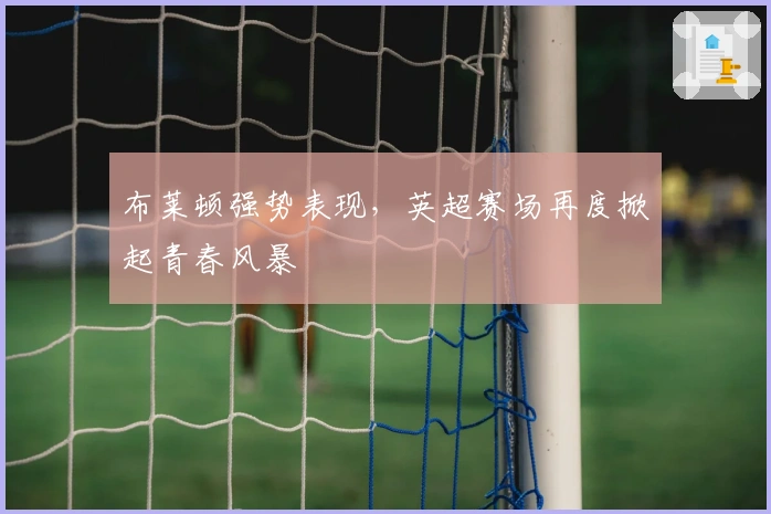 布莱顿强势表现，英超赛场再度掀起青春风暴