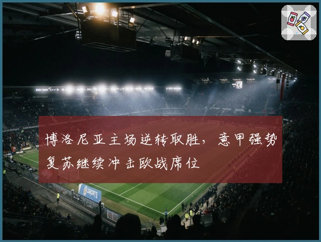 博洛尼亚主场逆转取胜，意甲强势复苏继续冲击欧战席位