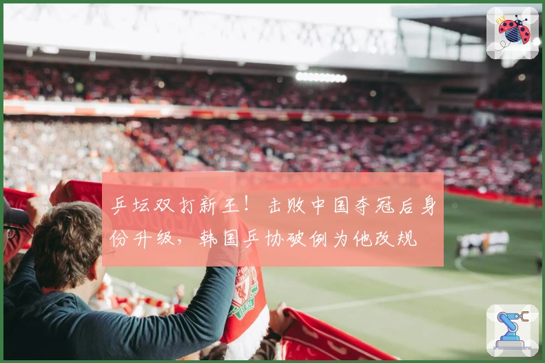 乒坛双打新王！击败中国夺冠后身份升级，韩国乒协破例为他改规