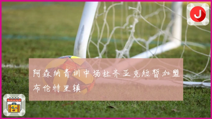 阿森纳青训中场杜齐亚克短暂加盟布伦特里镇