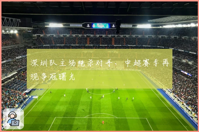 深圳队主场绝杀对手，中超赛季再现争冠曙光