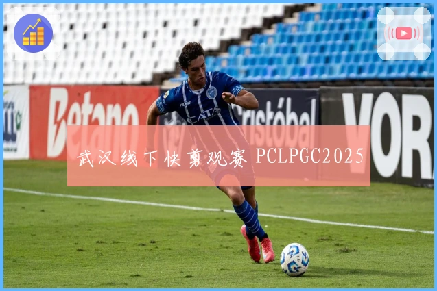 武汉线下快剪观赛 PCLPGC2025
