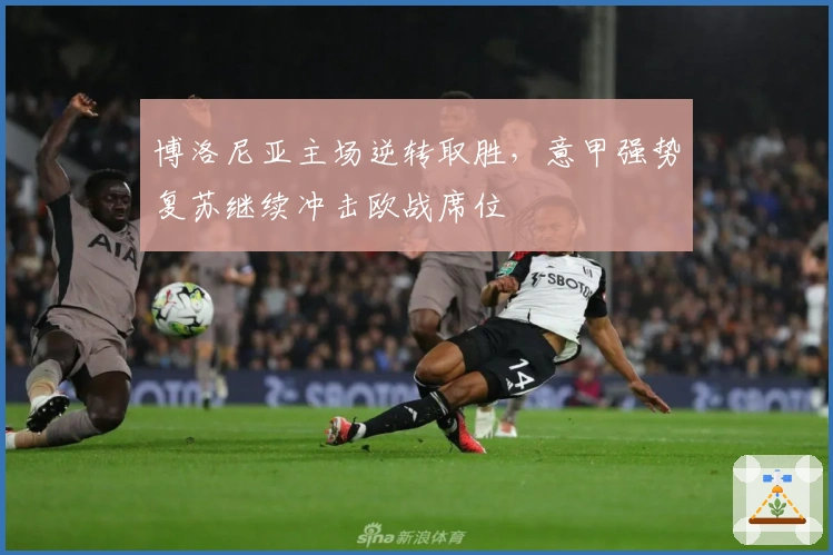 博洛尼亚主场逆转取胜，意甲强势复苏继续冲击欧战席位