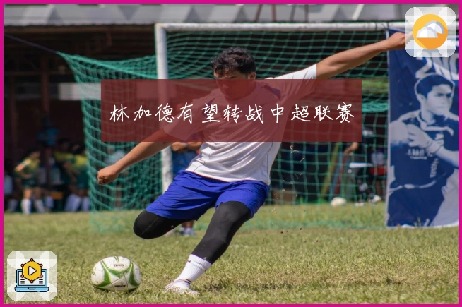 林加德有望转战中超联赛