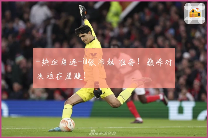 -热血角逐-@张沛勉 准备！巅峰对决迫在眉睫！