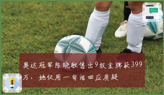 奥运冠军陈晓敏售出9枚金牌获399万，她仅用一句话回应质疑